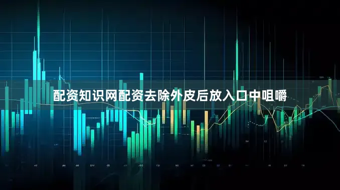 配资知识网配资去除外皮后放入口中咀嚼