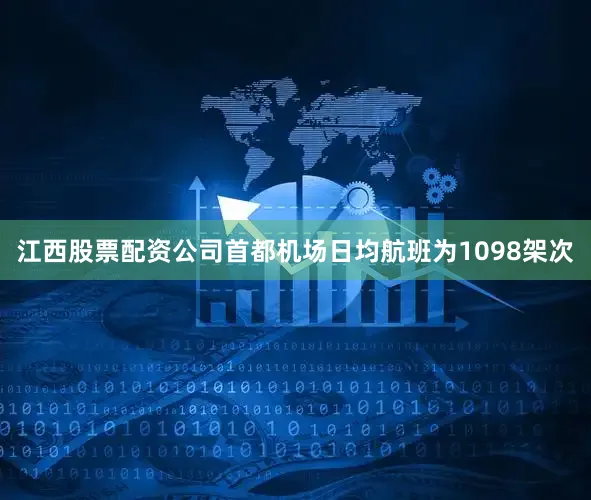 江西股票配资公司首都机场日均航班为1098架次