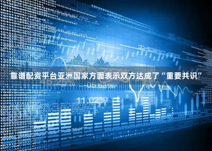 靠谱配资平台亚洲国家方面表示双方达成了“重要共识”