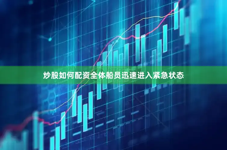 炒股如何配资全体船员迅速进入紧急状态