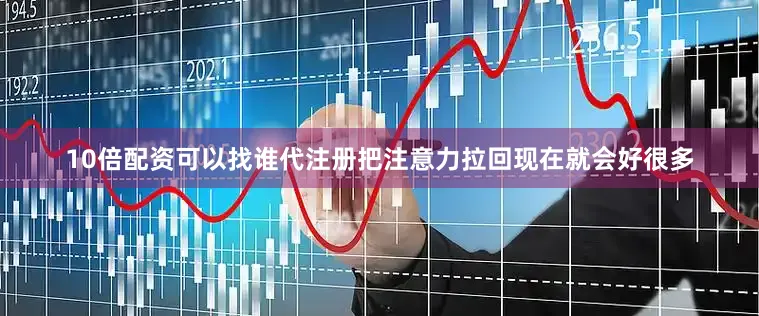 10倍配资可以找谁代注册把注意力拉回现在就会好很多