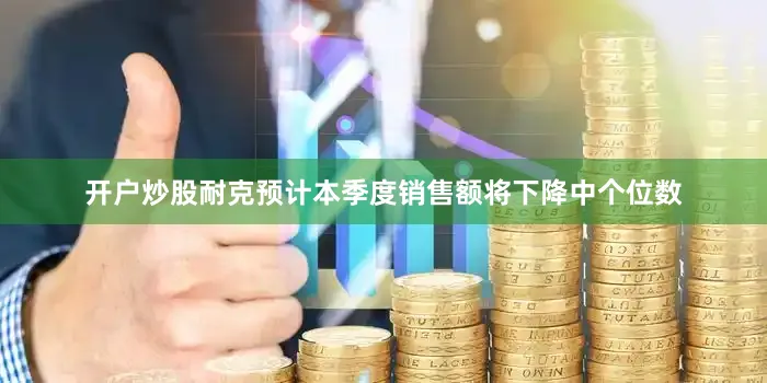 开户炒股　　耐克预计本季度销售额将下降中个位数
