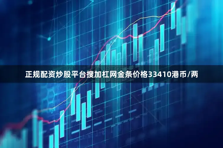 正规配资炒股平台搜加杠网金条价格33410港币/两