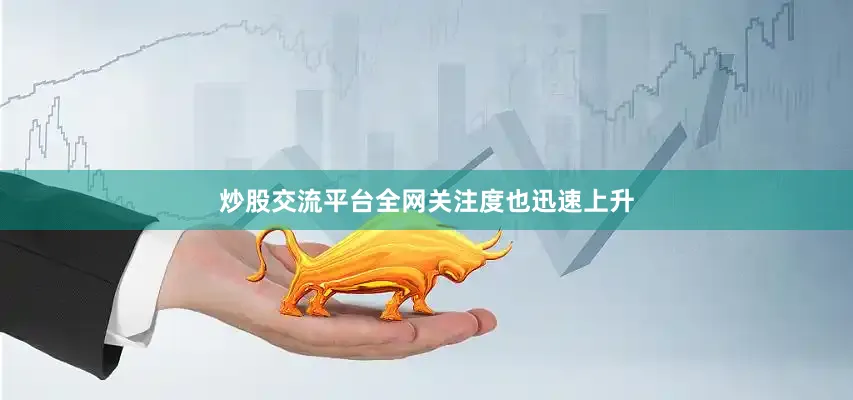 炒股交流平台全网关注度也迅速上升