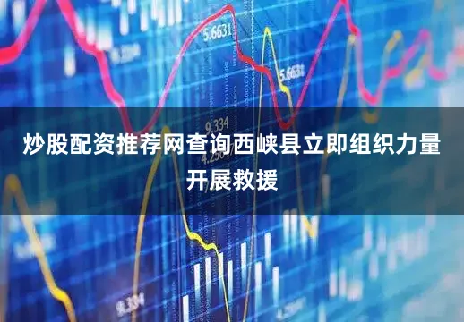 炒股配资推荐网查询西峡县立即组织力量开展救援