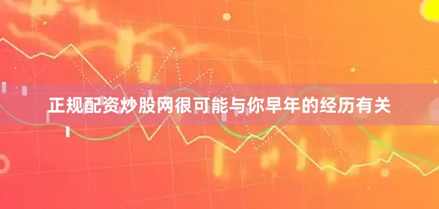 正规配资炒股网很可能与你早年的经历有关