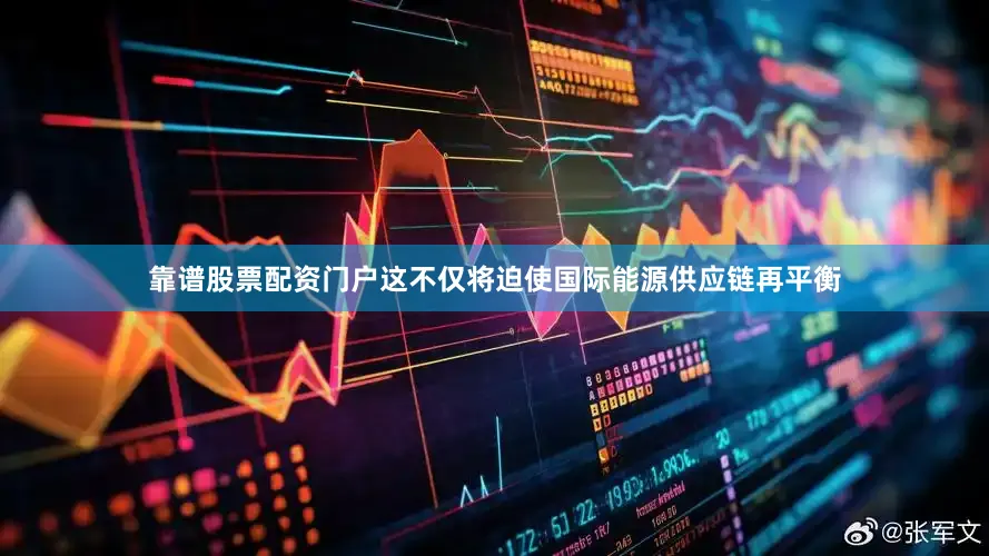 靠谱股票配资门户这不仅将迫使国际能源供应链再平衡