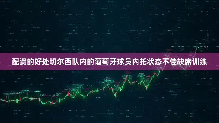 配资的好处切尔西队内的葡萄牙球员内托状态不佳缺席训练