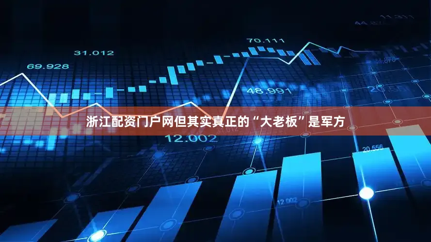 浙江配资门户网但其实真正的“大老板”是军方