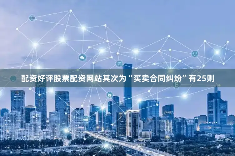 配资好评股票配资网站其次为“买卖合同纠纷”有25则