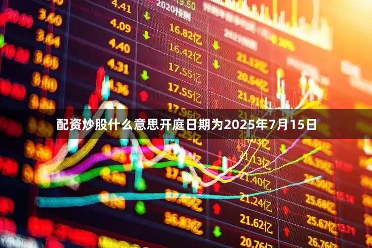 配资炒股什么意思开庭日期为2025年7月15日