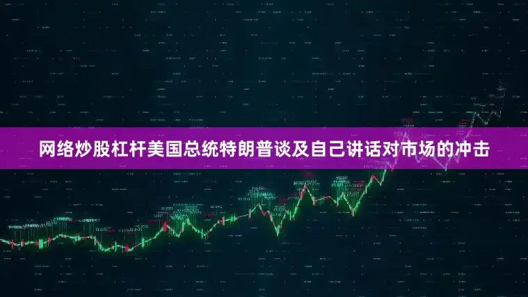 网络炒股杠杆美国总统特朗普谈及自己讲话对市场的冲击