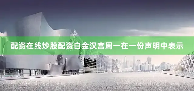 配资在线炒股配资　　白金汉宫周一在一份声明中表示