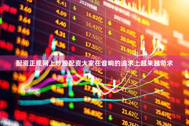 配资正规网上炒股配资大家在音响的追求上越来越苛求
