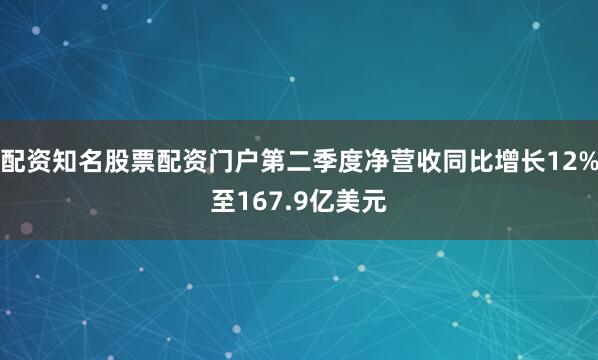 配资知名股票配资门户第二季度净营收同比增长12%至167.9亿美元