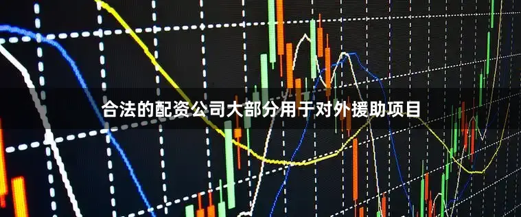 合法的配资公司大部分用于对外援助项目