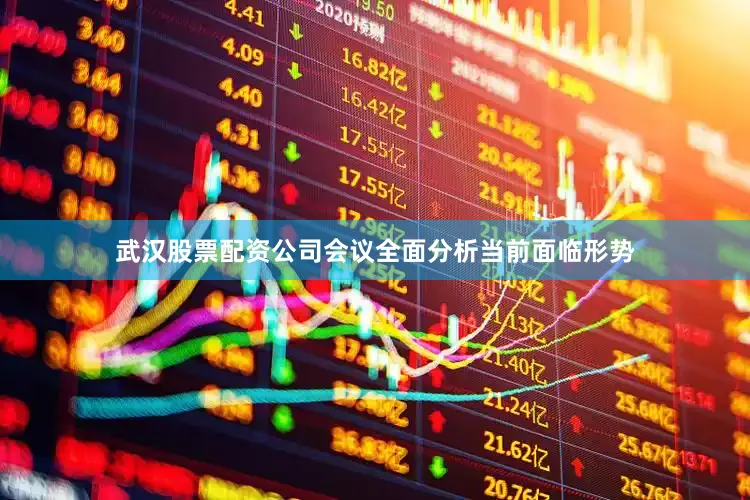 武汉股票配资公司　　会议全面分析当前面临形势