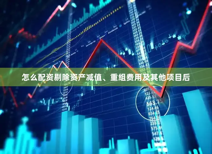 怎么配资　　剔除资产减值、重组费用及其他项目后