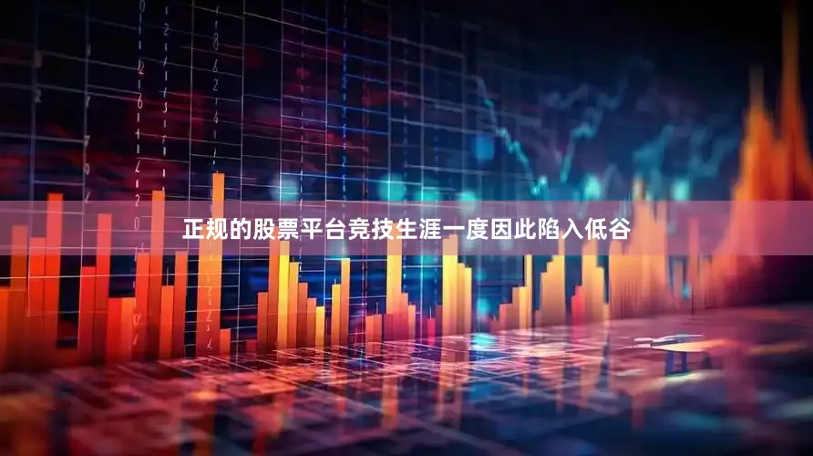 正规的股票平台竞技生涯一度因此陷入低谷