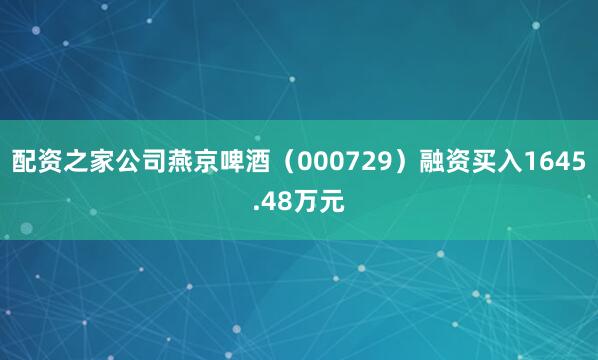 配资之家公司燕京啤酒（000729）融资买入1645.48万元