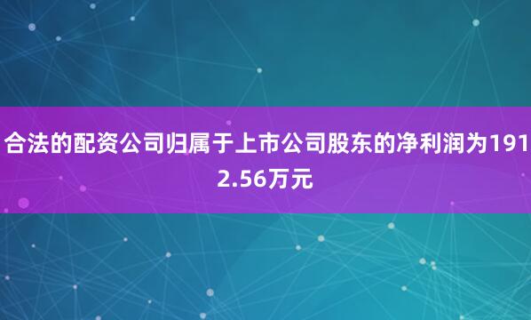 合法的配资公司归属于上市公司股东的净利润为1912.56万元