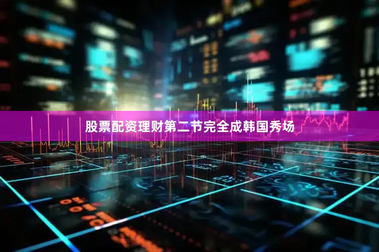 股票配资理财第二节完全成韩国秀场