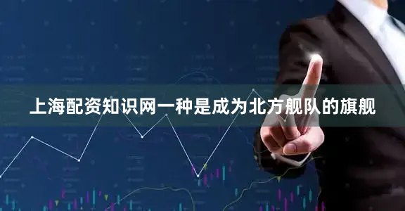 上海配资知识网一种是成为北方舰队的旗舰