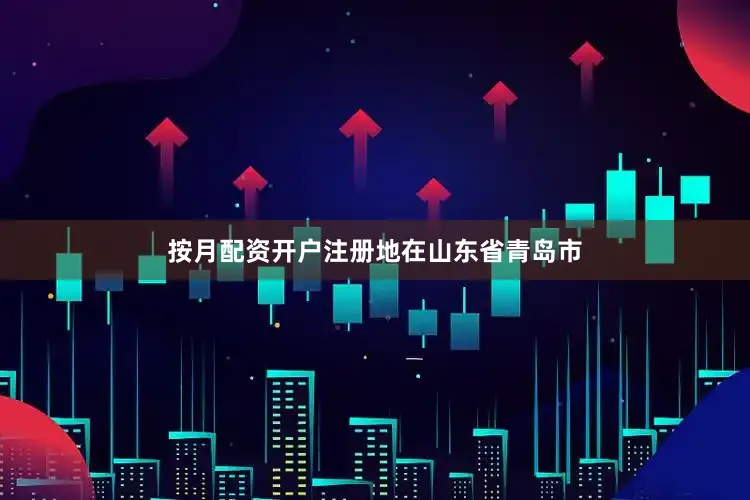 按月配资开户注册地在山东省青岛市
