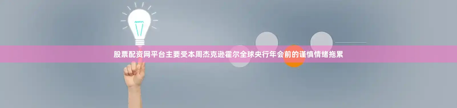 股票配资网平台主要受本周杰克逊霍尔全球央行年会前的谨慎情绪拖累