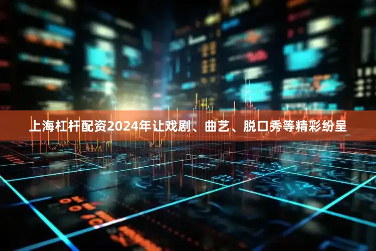 上海杠杆配资2024年让戏剧、曲艺、脱口秀等精彩纷呈