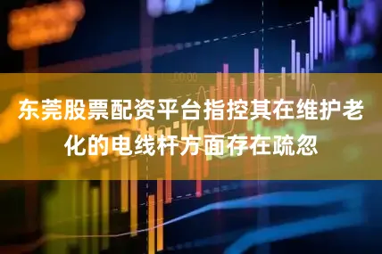 东莞股票配资平台指控其在维护老化的电线杆方面存在疏忽